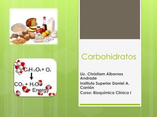 Carbohidratos
Lic. Christiam Albornos
Andrade
Instituto Superior Daniel A.
Carrión
Curso: Bioquímica Clínica I
 