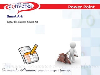 Power Point
Smart Art:
Editar los objetos Smart Art

Resultados, No Excusas, Termina todo lo que Empiezas, Trabajo en Equipo

 