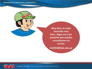 Muy bien, lo estás
haciendo muy
bien…Sigue así y ten
presente que puedes
consultarme vía
correo:
d12054@idat.edu.pe
 