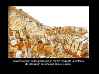 La construcción de las pirámides se realizó mediante un sistema
de tributación de servicios para el Estado.
 