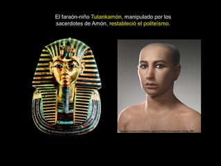 El faraón-niño Tutankamón, manipulado por los
sacerdotes de Amón, restableció el politeísmo.
 