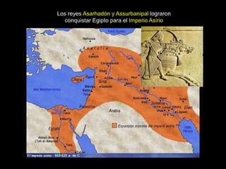Los reyes Asarhadón y Assurbanipal lograron
conquistar Egipto para el Imperio Asirio
 