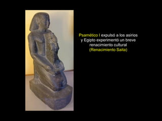 Psamético I expulsó a los asirios
y Egipto experimentó un breve
renacimiento cultural
(Renacimiento Saita)
 