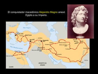 El conquistador macedónico Alejandro Magno anexó
Egipto a su Imperio.
 