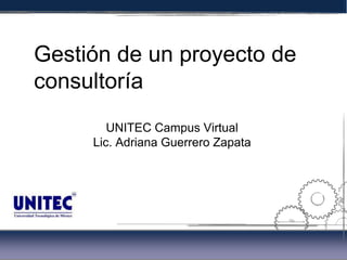 Gestión de un proyecto de
consultoría
        UNITEC Campus Virtual
     Lic. Adriana Guerrero Zapata




                                           8,5
                                    6,75
 