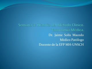 Dr. Jaime Solís Macedo
Médico Patólogo
Docente de la EFP MH-UNSCH
 
