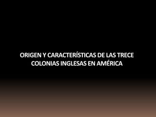 ORIGEN Y CARACTERÍSTICAS DE LAS TRECE
   COLONIAS INGLESAS EN AMÉRICA
 