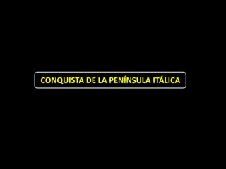 CONQUISTA DE LA PENÍNSULA ITÁLICA
 