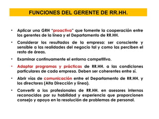 FUNCIONES DEL GERENTE DE RR.HH. <ul><li>Aplicar una GRH “ proactiva ” que fomente la cooperación entre los gerentes de la ...