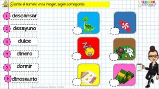 Escribe el numero en la imagen, según corresponda
descansar
desayuno
dulce
dinero
dormir
dinosaurio
Trabajo elaborado por KREAtive TEACHER
1
2
3
4
5
6
 