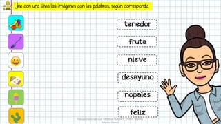 Une con una línea las imágenes con las palabras, según corresponda
tenedor
fruta
nieve
desayuno
nopales
feliz
Trabajo elaborado por KREAtive TEACHER (Profra. Krishna
Palacios Arana)
 