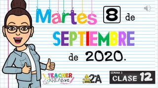 Martes 8 de
de
SEPTIEMBRE
2020.
Clase 12
SEMANA 3
 