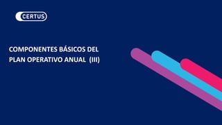 COMPONENTES BÁSICOS DEL
PLAN OPERATIVO ANUAL (III)
 