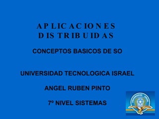 APLICACIONES DISTRIBUIDAS CONCEPTOS BASICOS DE SO UNIVERSIDAD TECNOLOGICA ISRAEL ANGEL RUBEN PINTO 7º NIVEL SISTEMAS 