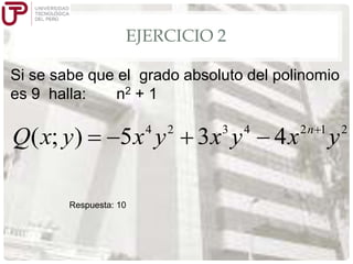 EJERCICIO 2
Si se sabe que el grado absoluto del polinomio
es 9 halla:
n2 + 1

Q( x; y )

4

5x y

Respuesta: 10

2

3

3x y

4

4x

2n 1

y

2

 