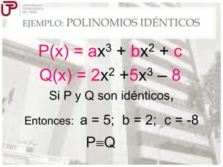EJEMPLO:

POLINOMIOS IDÉNTICOS

3
ax

2
bx

P(x) =
+
+c
2 +5x3 – 8
Q(x) = 2x
Si P y Q son idénticos,
Entonces:

a = 5; b = 2; c = -8

P Q

 
