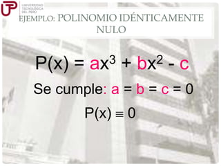 EJEMPLO:

POLINOMIO IDÉNTICAMENTE
NULO

P(x) =

3
ax

+

2
bx

-c

Se cumple: a = b = c = 0

P(x)

0

 