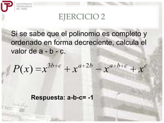 EJERCICIO 2
Si se sabe que el polinomio es completo y
ordenado en forma decreciente, calcula el
valor de a - b - c.

P( x) x

3b c

x

a 2b

Respuesta: a-b-c= -1

x

a b c

x

c

 