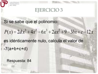 EJERCICIO 3
Si se sabe que el polinomio:

P ( x ) 2d x

3

4x

2

6x

3

2ax

2

9 3bx c 12 x

es idénticamente nulo, calcula el valor de

-7(a+b+c+d)
Respuesta: 84

 