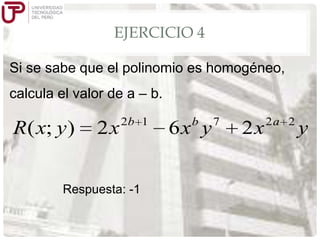 EJERCICIO 4
Si se sabe que el polinomio es homogéneo,

calcula el valor de a – b.

R( x; y )

2x

2b 1

Respuesta: -1

b

6x y

7

2x

2a 2

y

 
