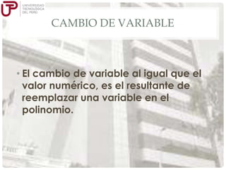 CAMBIO DE VARIABLE

• El cambio de variable al igual que el
valor numérico, es el resultante de
reemplazar una variable en el
polinomio.

 