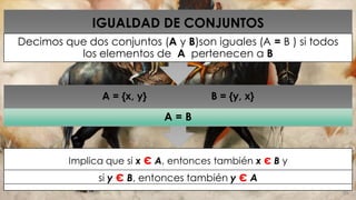Implica que si x є A, entonces también x є B y
si y є B, entonces también y є A
A = {x, y} B = {y, x}
A = B
IGUALDAD DE CONJUNTOS
Decimos que dos conjuntos (A y B)son iguales (A = B ) si todos
los elementos de A pertenecen a B
 