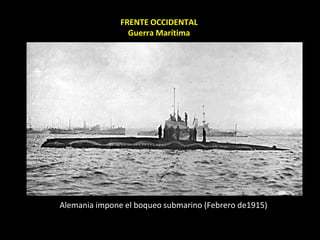 FRENTE OCCIDENTAL
                 Guerra Marítima




Alemania impone el boqueo submarino (Febrero de1915)
 