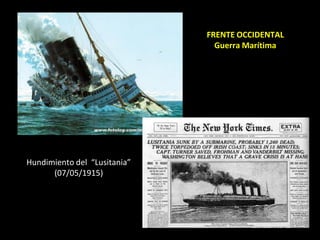 FRENTE OCCIDENTAL
                                Guerra Marítima




Hundimiento del “Lusitania”
      (07/05/1915)
 