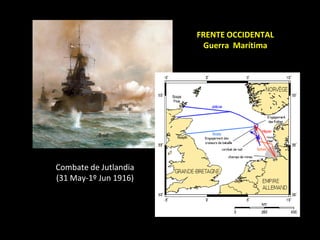 FRENTE OCCIDENTAL
                        Guerra Marítima




Combate de Jutlandia
(31 May-1º Jun 1916)
 