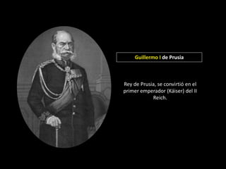Guillermo I de Prusia



Rey de Prusia, se convirtió en el
primer emperador (Káiser) del II
            Reich.
 