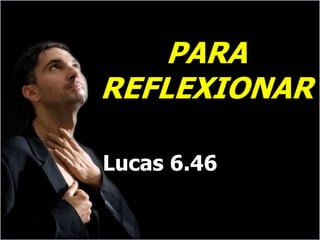PARA
REFLEXIONAR

Lucas 6.46
 