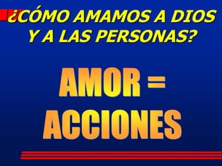 ¿CÓMO AMAMOS A DIOS
  Y A LAS PERSONAS?
 