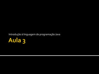 Aula 3 Introdução à linguagem de programação Java 
