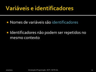 Variáveis e identificadoresNomes de variáveis são identificadoresIdentificadores não podem ser repetidos no mesmo contexto2010/2011Introdução à Programação - DCTI - ISCTE-IUL11