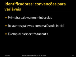 Identificadores: convenções para variáveisPrimeira palavra em minúsculasRestantes palavras com maiúscula inicialExemplo: numberOfStudents2010/2011Introdução à Programação - DCTI - ISCTE-IUL13