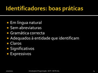 Identificadores: boas práticasEm língua naturalSem abreviaturasGramática correcta Adequados à entidade que identificamClarosSignificativosExpressivos2010/2011Introdução à Programação - DCTI - ISCTE-IUL14