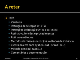 A reterJavaVariáveisInstrução de selecção if-elseInstruções de iteração while e do-whileRotinas vs. funções e procedimentosRotinas e métodosMétodos de classe (static) vs. métodos de instânciaEscrita no ecrã com System.out.println(…)Método principal main(…)Comentários e documentação2010/2011Introdução à Programação - DCTI - ISCTE-IUL25
