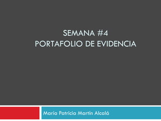 SEMANA #4
PORTAFOLIO DE EVIDENCIA
María Patricia Martín Alcalá
 
