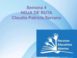 Semana 4
HOJA DE RUTA
Claudia Patricia Serrano
 