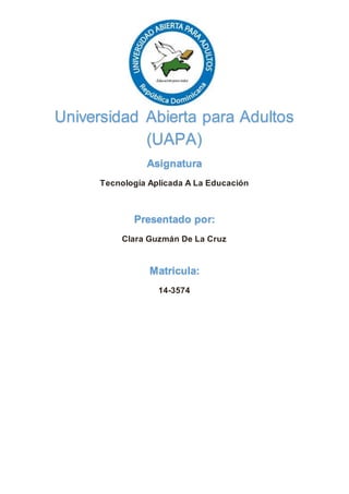Asignatura
Tecnología Aplicada A La Educación
Presentado por:
Clara Guzmán De La Cruz
Matricula:
14-3574
Universidad Abierta para Adultos
(UAPA)
 