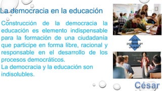 La democracia en la educación
Construcción de la democracia la
educación es elemento indispensable
para la formación de una ciudadanía
que participe en forma libre, racional y
responsable en el desarrollo de los
procesos democráticos.
La democracia y la educación son
indisolubles.
Qué
prefieres en
un aula?
 