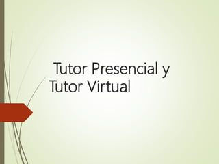 Tutor Presencial y
Tutor Virtual
 