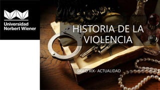 HISTORIA DE LA
VIOLENCIA
SIGLO XIX- ACTUALIDAD
 