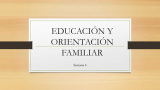 EDUCACIÓN Y
ORIENTACIÓN
FAMILIAR
Semana 4
 