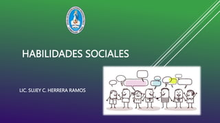 HABILIDADES SOCIALES
LIC. SUJEY C. HERRERA RAMOS
 