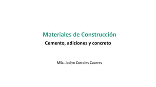 Materiales de Construcción
Cemento, adiciones y concreto
MSc. Jaclyn Corrales Caceres
 