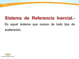 Sistema de Referencia Inercial.-
Es aquel sistema que carece de todo tipo de
aceleración.
 