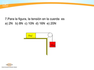 7.Para la figura, la tensión en la cuerda es
a) 2N b) 8N c) 10N d) 16N e) 20N
[ ]kg2
[ ]kg8
 