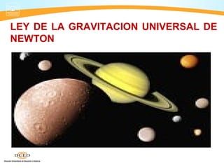 LEY DE LA GRAVITACION UNIVERSAL DE
NEWTON
 