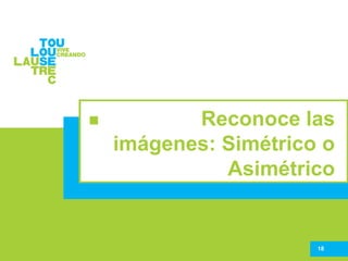 18
Reconoce las
imágenes: Simétrico o
Asimétrico
 